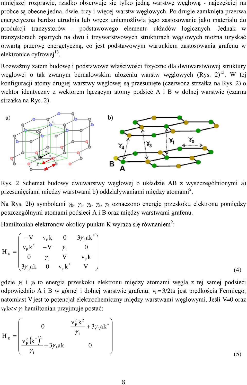 Jednak w tranzystorach opartych na dwu i trzywarstwowych strukturach węglowych można uzyskać otwartą przerwę energetyczną, co jest podstawowym warunkiem zastosowania grafenu w elektronice cyfrowej 13.