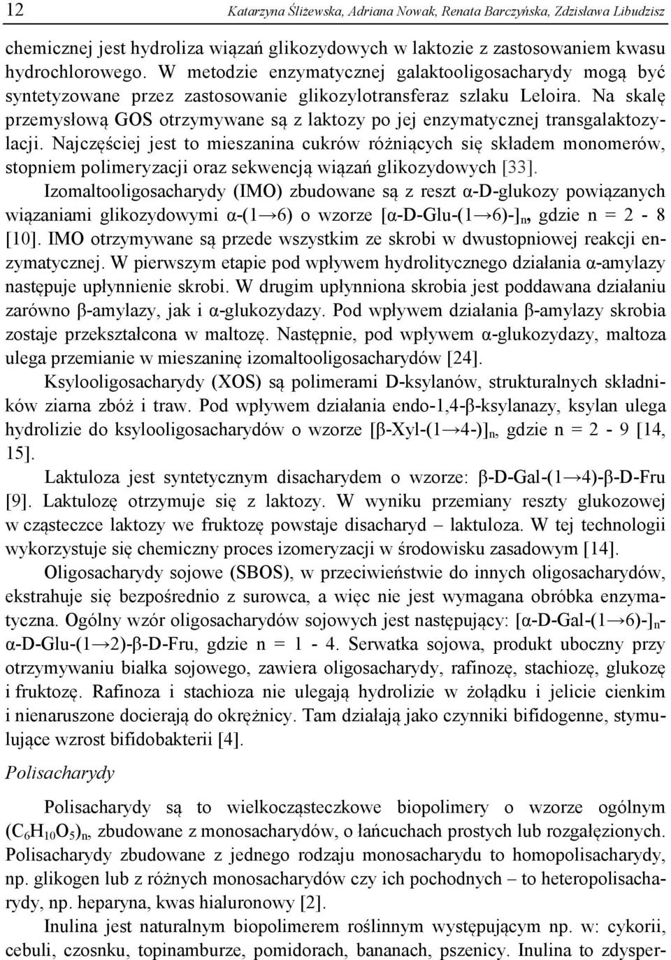Na skalę przemysłową GOS otrzymywane są z laktozy po jej enzymatycznej transgalaktozylacji.
