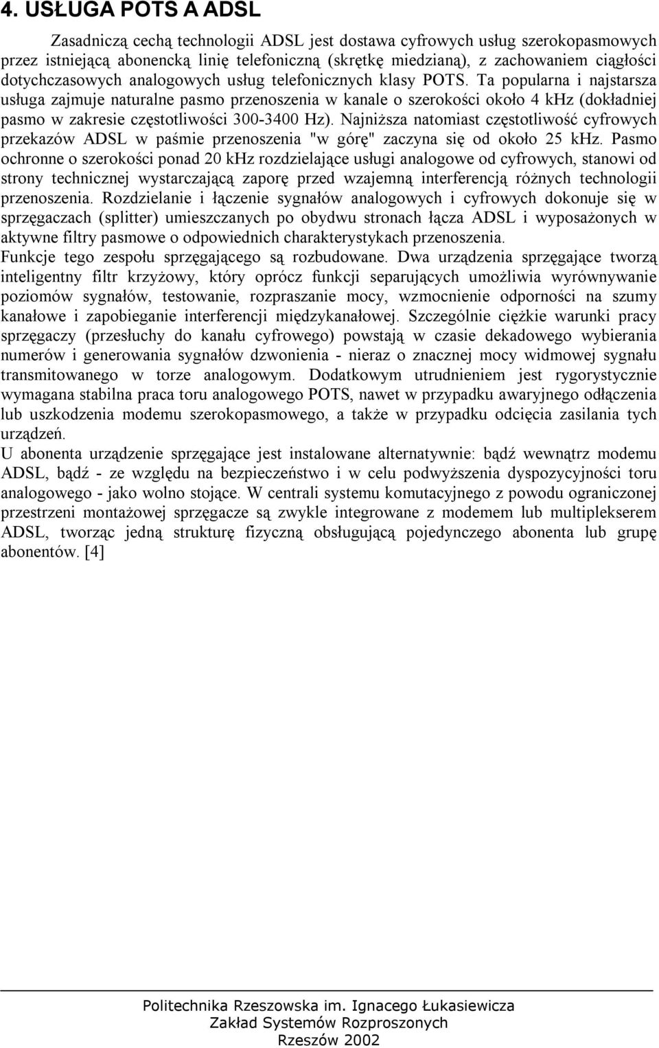 Ta popularna i najstarsza usługa zajmuje naturalne pasmo przenoszenia w kanale o szerokości około 4 khz (dokładniej pasmo w zakresie częstotliwości 300-3400 Hz).