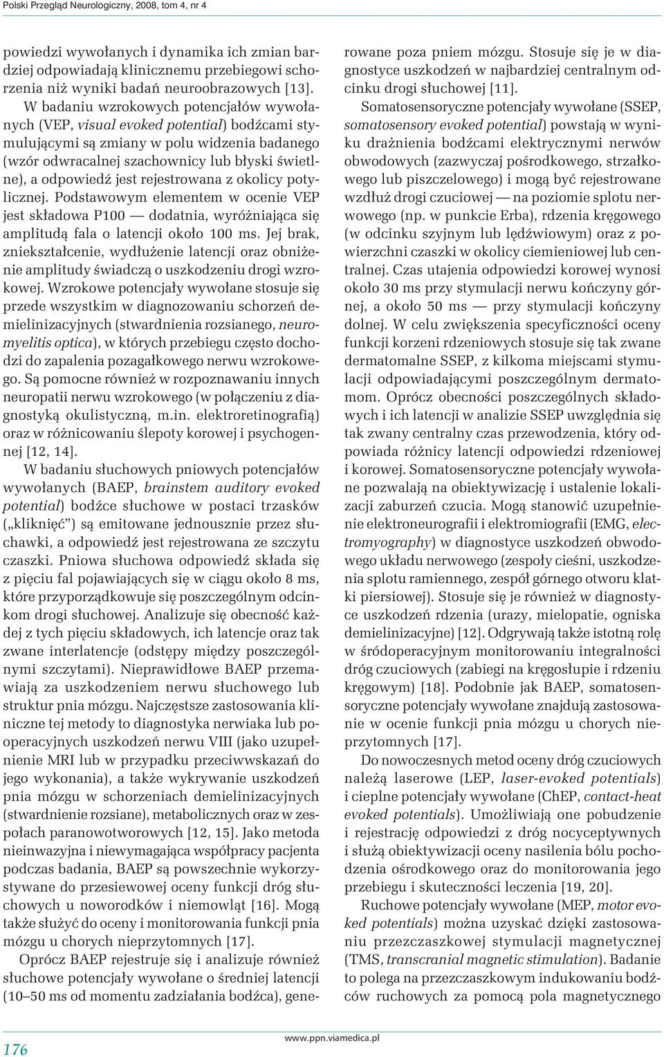 jest rejestrowana z okolicy potylicznej. Podstawowym elementem w ocenie VEP jest składowa P100 dodatnia, wyróżniająca się amplitudą fala o latencji około 100 ms.