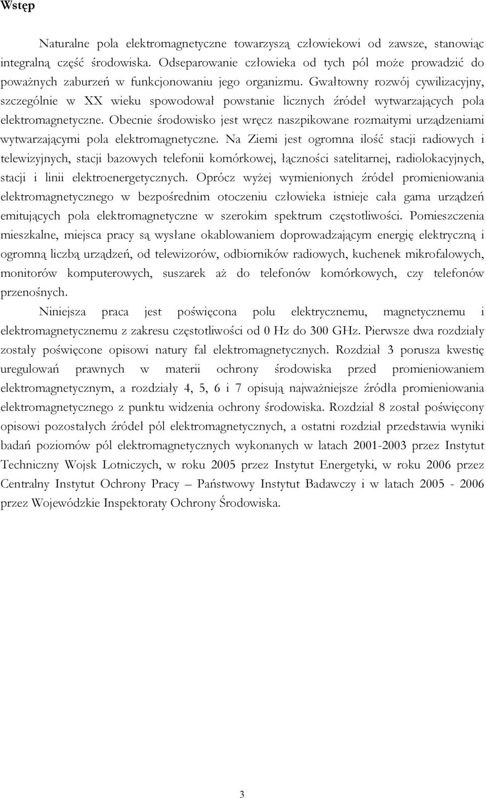 Gwałtowny rozwój cywilizacyjny, szczególnie w XX wieku spowodował powstanie licznych źródeł wytwarzających pola elektromagnetyczne.