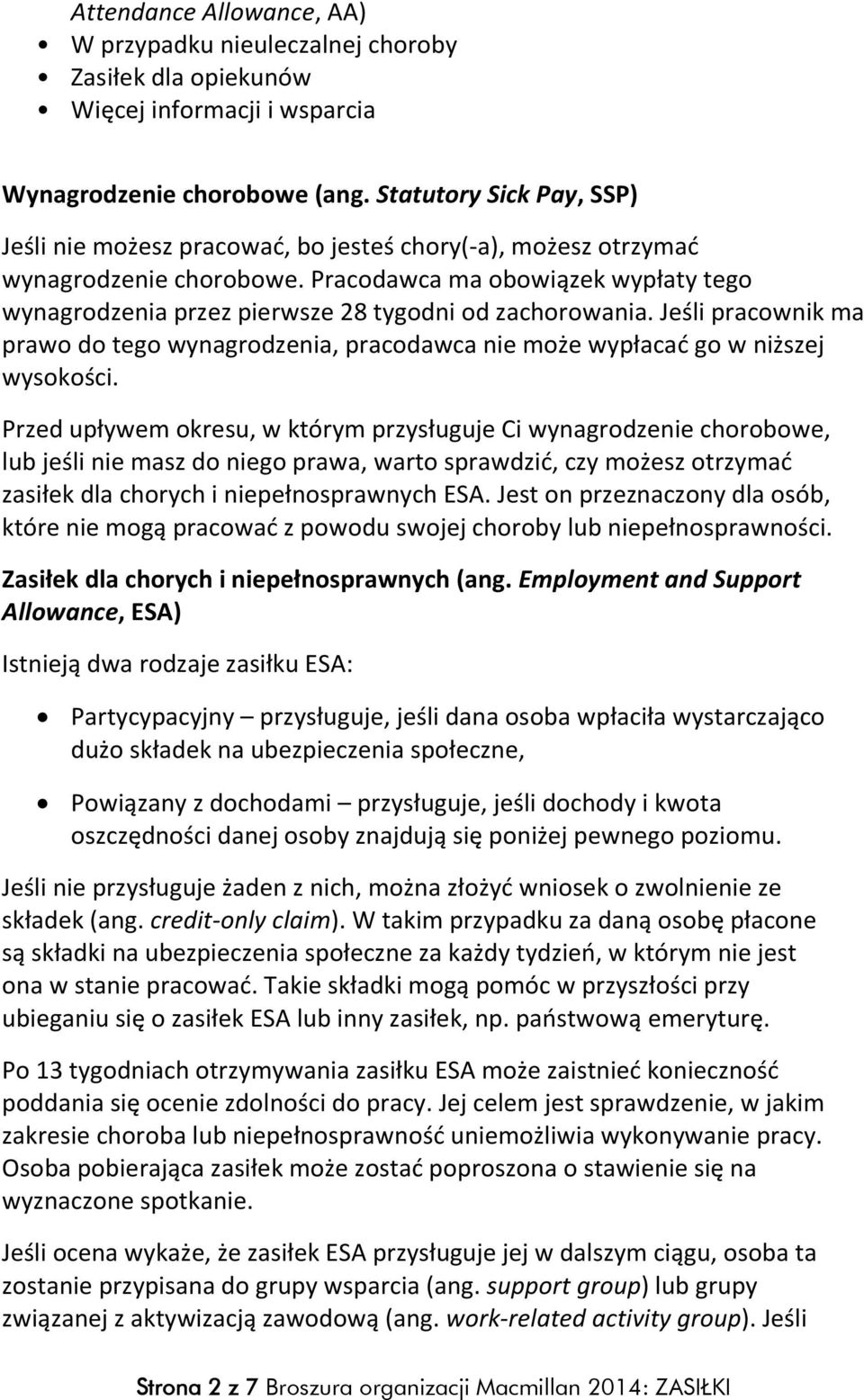 Pracodawca ma obowiązek wypłaty tego wynagrodzenia przez pierwsze 28 tygodni od zachorowania. Jeśli pracownik ma prawo do tego wynagrodzenia, pracodawca nie może wypłacać go w niższej wysokości.