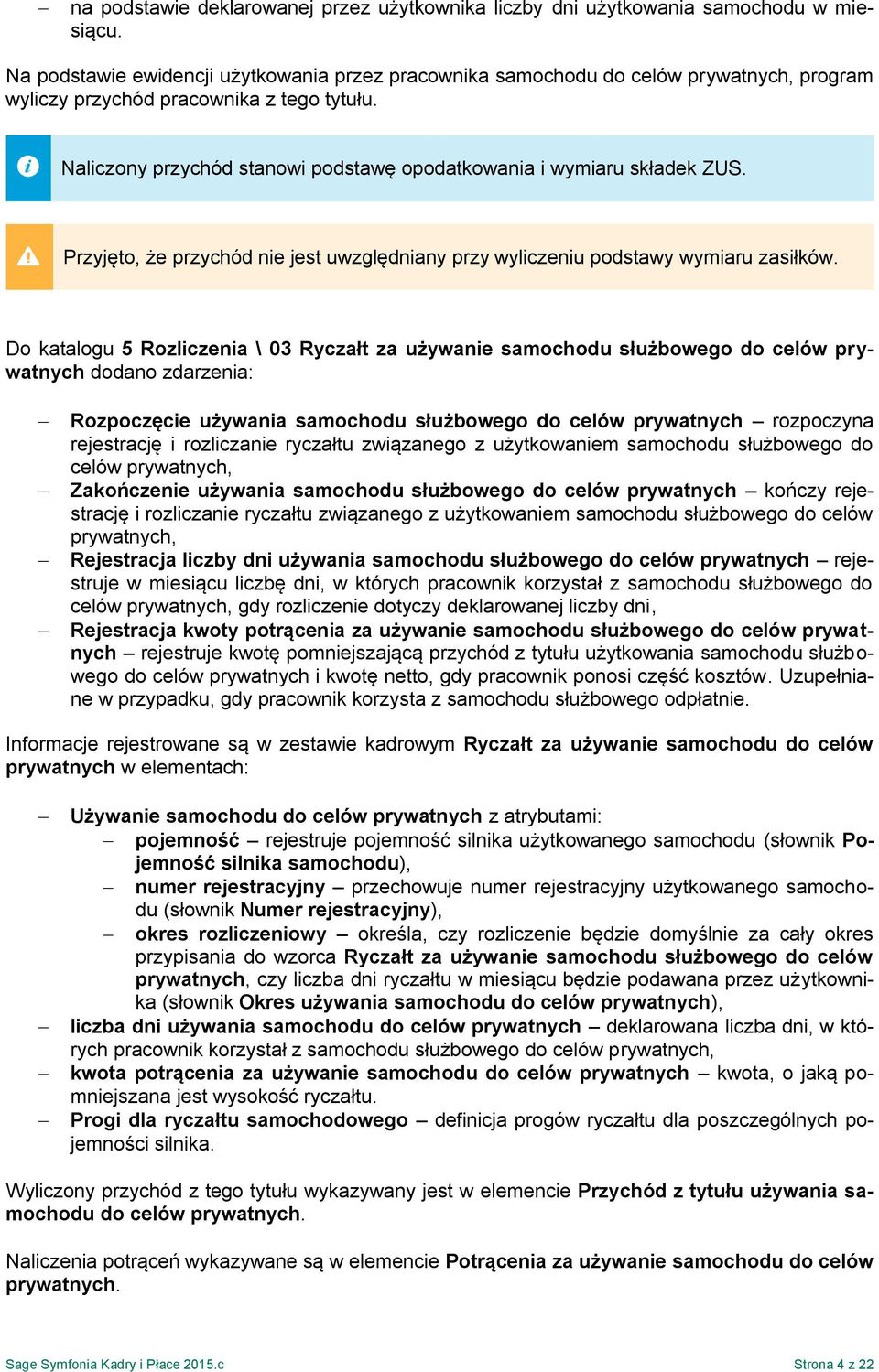 Naliczony przychód stanowi podstawę opodatkowania i wymiaru składek ZUS. Przyjęto, że przychód nie jest uwzględniany przy wyliczeniu podstawy wymiaru zasiłków.