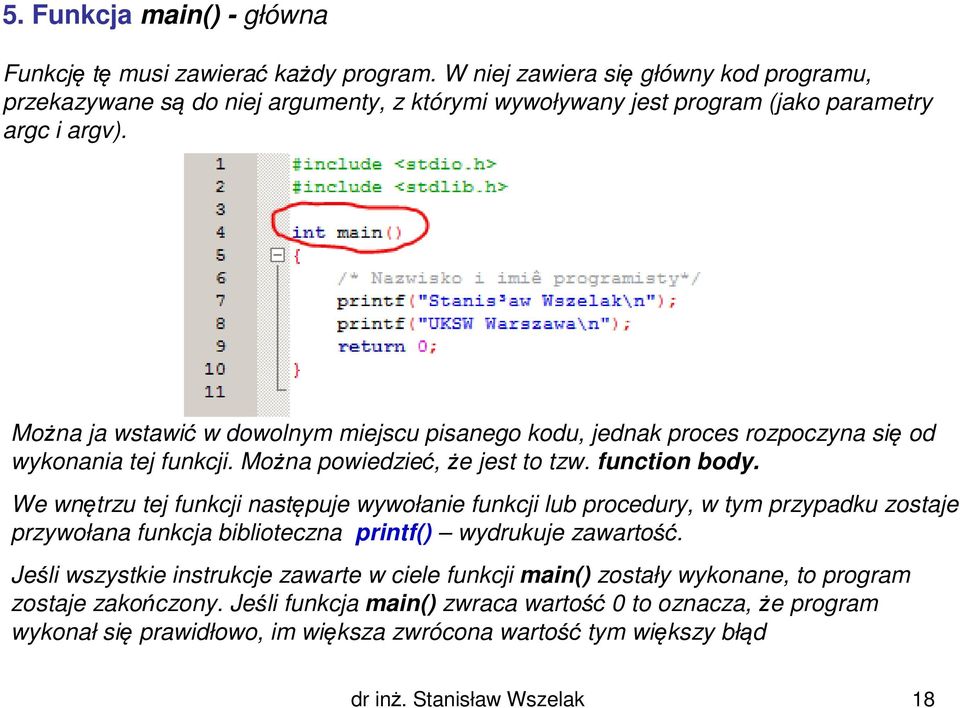 Można ja wstawić w dowolnym miejscu pisanego kodu, jednak proces rozpoczyna się od wykonania tej funkcji. Można powiedzieć, że jest to tzw. function body.