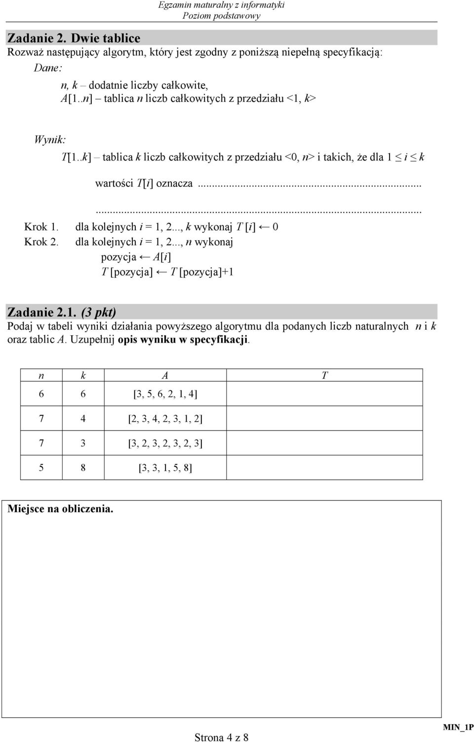 dla kolejnych i = 1, 2..., k wykonaj T [i] 0 Krok 2. dla kolejnych i = 1, 2..., n wykonaj pozycja A[i] T [pozycja] T [pozycja]+1 Zadanie 2.1. (3 pkt) Podaj w tabeli wyniki działania powyższego algorytmu dla podanych liczb naturalnych n i k oraz tablic A.