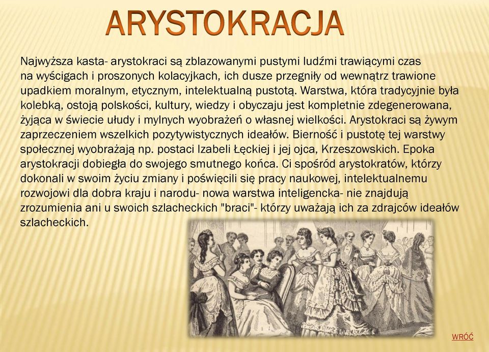 Arystokraci są żywym zaprzeczeniem wszelkich pozytywistycznych ideałów. Bierność i pustotę tej warstwy społecznej wyobrażają np. postaci Izabeli Łęckiej i jej ojca, Krzeszowskich.