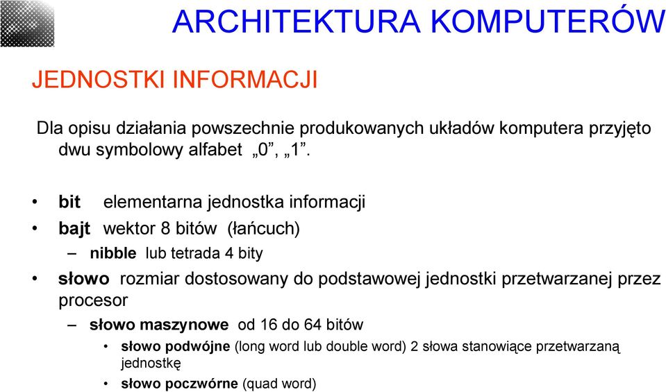 bit elementarna jednostka informacji bajt wektor 8 bitów (łańcuch) nibble lub tetrada 4 bity słowo rozmiar