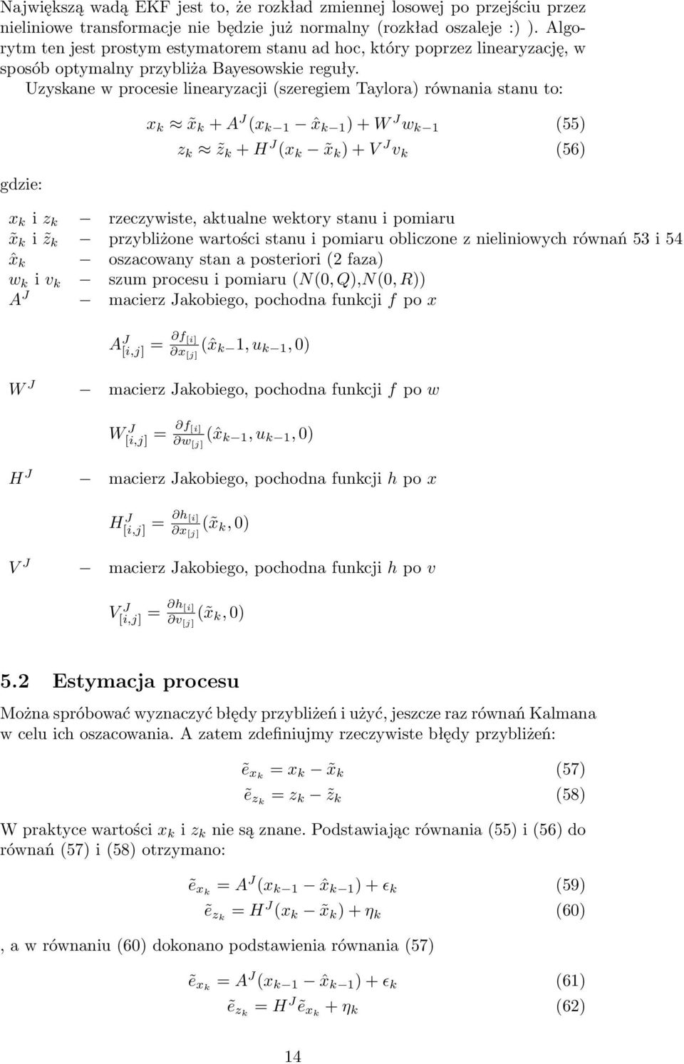 Uzyskane w procesie linearyzacji (szeregiem Taylora) równania stanu to: gdzie: x k x k + A J (x k 1 ˆx k 1 ) + W J w k 1 (55) z k z k + H J (x k x k ) + V J v k (56) x k i z k rzeczywiste, aktualne