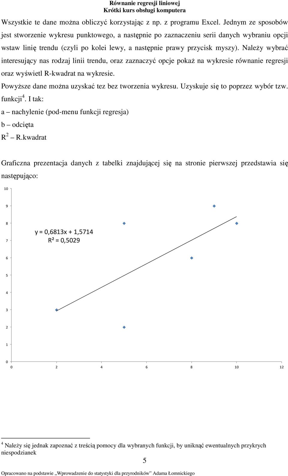 ależy wybrać interesujący nas rodzaj linii trendu, oraz zaznaczyć opcje pokaż na wykresie równanie regresji oraz wyświetl R-kwadrat na wykresie. Powyższe dane można uzyskać tez bez tworzenia wykresu.