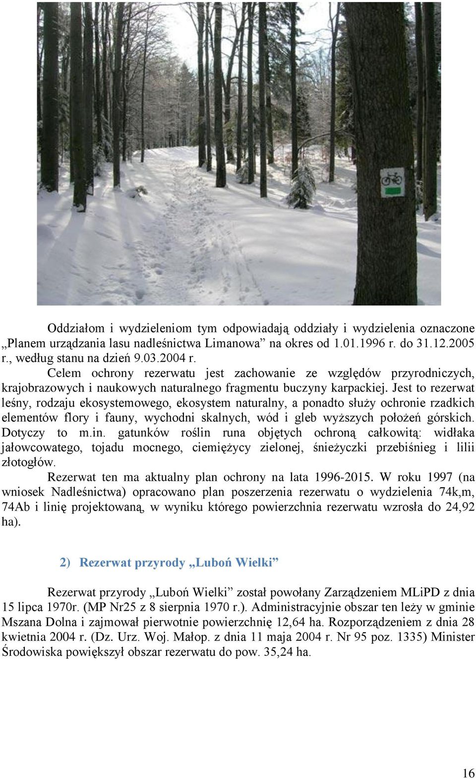 Jest to rezerwat leśny, rodzaju ekosystemowego, ekosystem naturalny, a ponadto służy ochronie rzadkich elementów flory i fauny, wychodni skalnych, wód i gleb wyższych położeń górskich. Dotyczy to m.