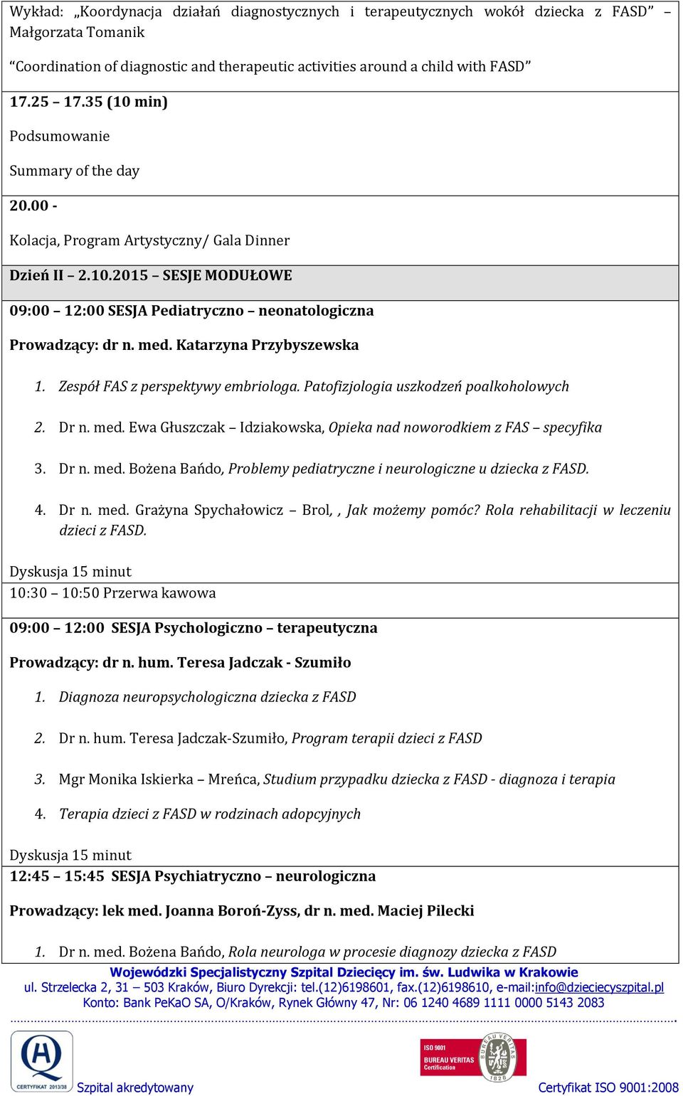 Katarzyna Przybyszewska 1. Zespół FAS z perspektywy embriologa. Patofizjologia uszkodzeń poalkoholowych 2. Dr n. med. Ewa Głuszczak Idziakowska, Opieka nad noworodkiem z FAS specyfika 3. Dr n. med. Bożena Bańdo, Problemy pediatryczne i neurologiczne u dziecka z FASD.