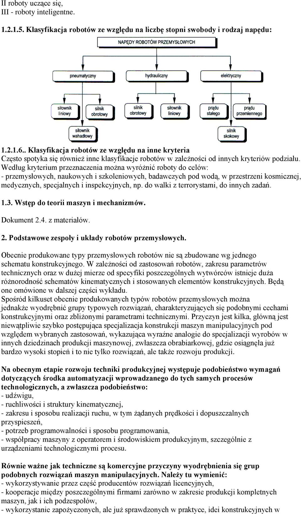 Według kryterium przeznaczenia można wyróżnić roboty do celów: - przemysłowych, naukowych i szkoleniowych, badawczych pod wodą, w przestrzeni kosmicznej, medycznych, specjalnych i inspekcyjnych, np.