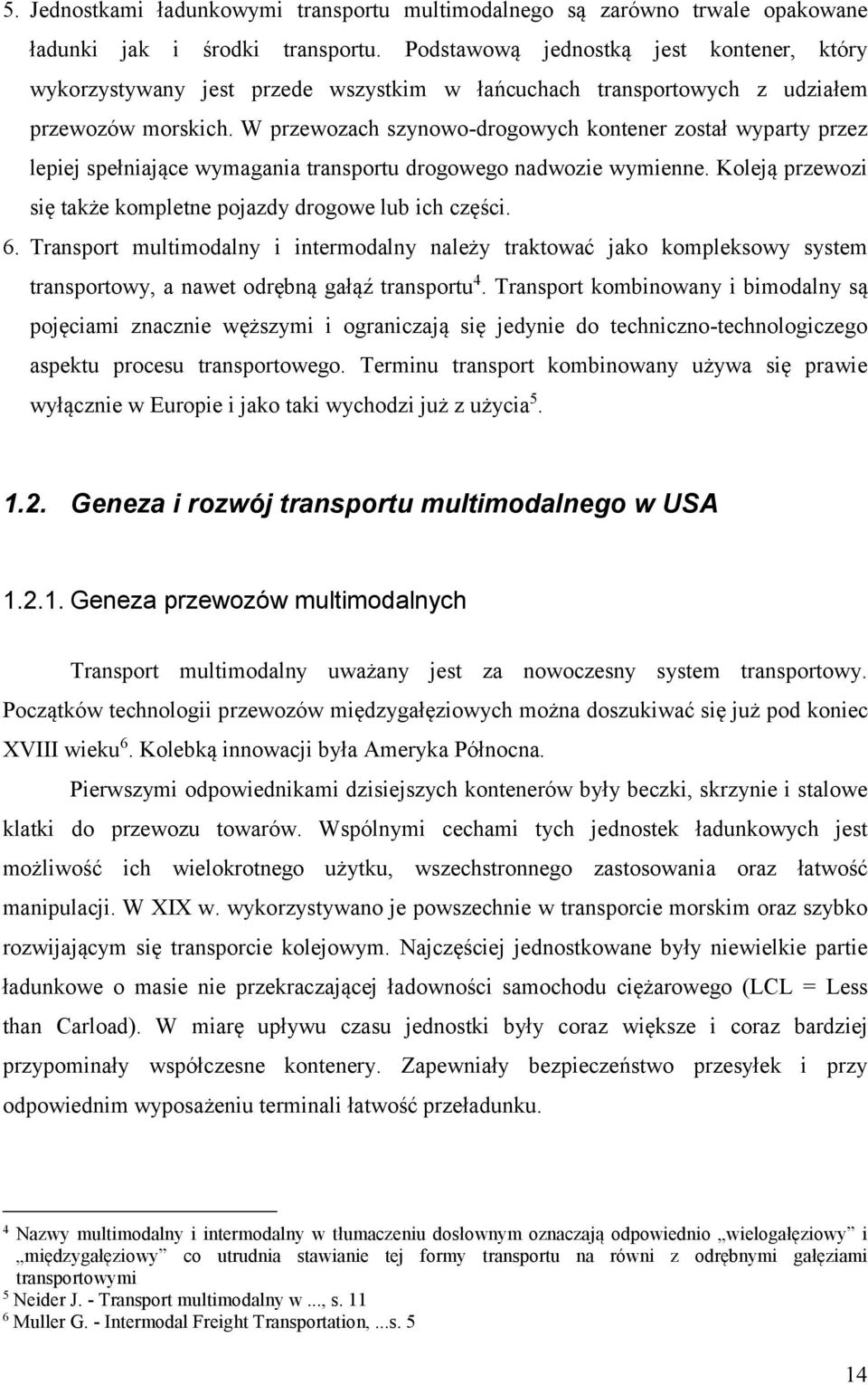 W przewozach szynowo-drogowych kontener został wyparty przez lepiej spełniające wymagania transportu drogowego nadwozie wymienne. Koleją przewozi się także kompletne pojazdy drogowe lub ich części. 6.