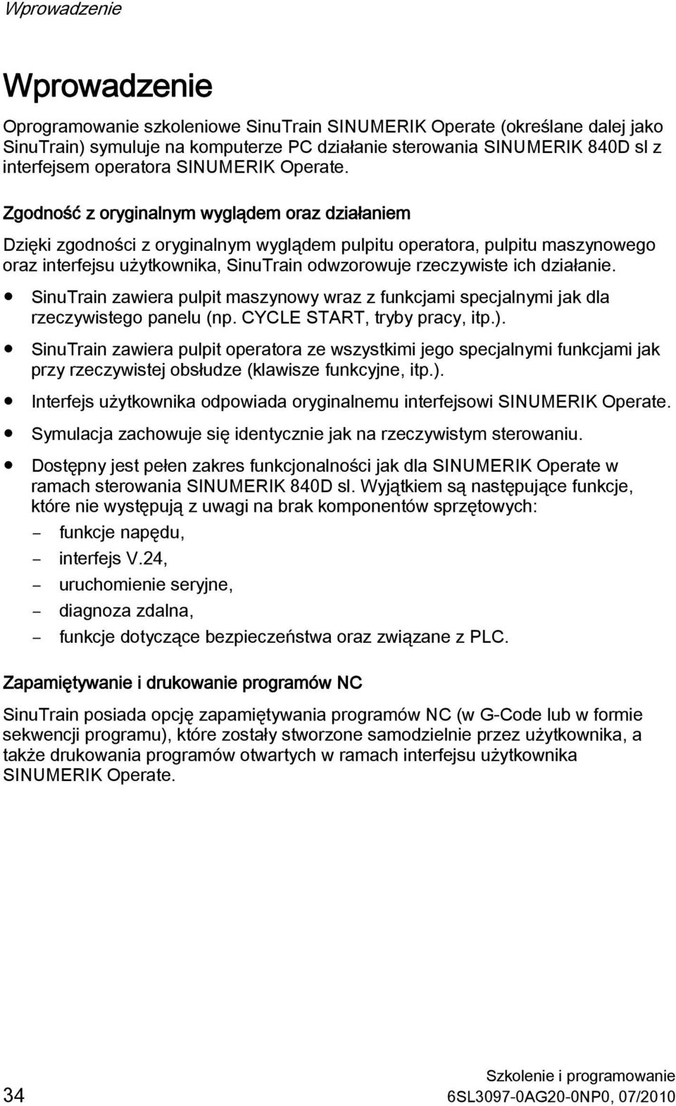 Zgodność z oryginalnym wyglądem oraz działaniem Dzięki zgodności z oryginalnym wyglądem pulpitu operatora, pulpitu maszynowego oraz interfejsu użytkownika, SinuTrain odwzorowuje rzeczywiste ich