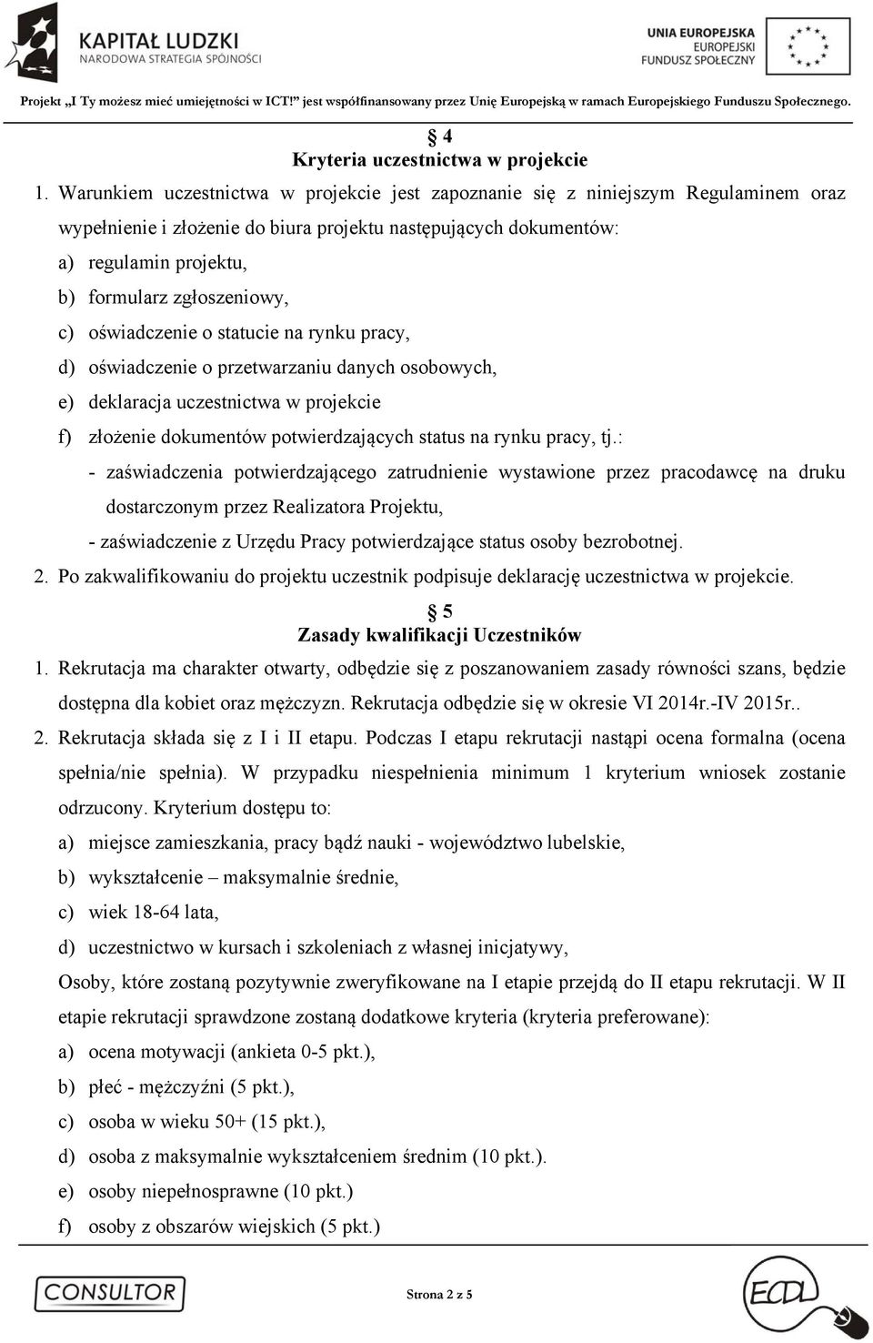 zgłoszeniowy, c) oświadczenie o statucie na rynku pracy, d) oświadczenie o przetwarzaniu danych osobowych, e) deklaracja uczestnictwa w projekcie f) złożenie dokumentów potwierdzających status na