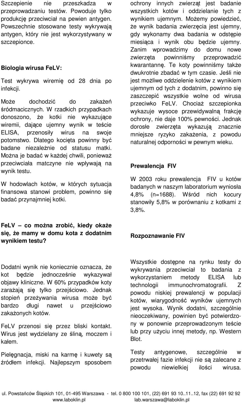 W rzadkich przypadkach donoszono, Ŝe kotki nie wykazujące wiremii, dające ujemny wynik w teście ELISA, przenosiły wirus na swoje potomstwo.