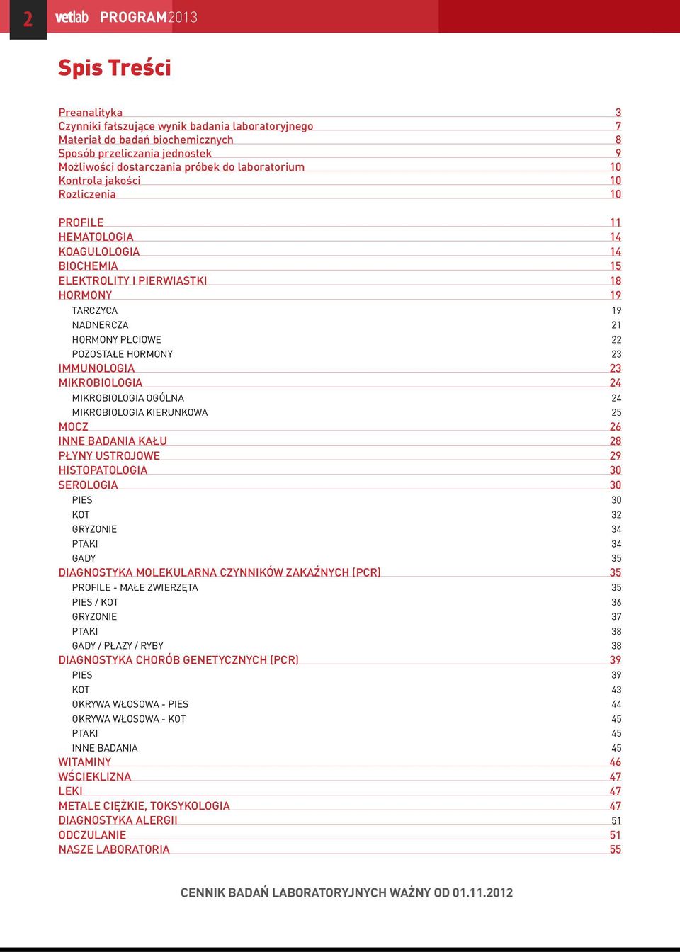 HORMONY 23 IMMUNOLOGIA 23 MIKROBIOLOGIA 24 MIKROBIOLOGIA OGÓLNA 24 MIKROBIOLOGIA KIERUNKOWA 25 MOCZ 26 INNE BADANIA KAŁU 28 PŁYNY USTROJOWE 29 HISTOPATOLOGIA 30 SEROLOGIA 30 PIES 30 KOT 32 GRYZONIE