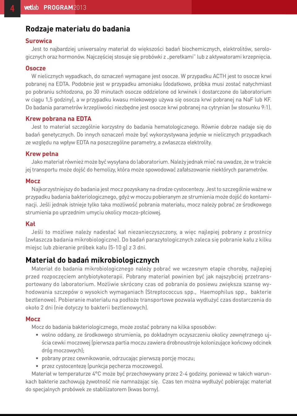 Podobnie jest w przypadku amoniaku (dodatkowo, próbka musi zostać natychmiast po pobraniu schłodzona, po 30 minutach osocze oddzielone od krwinek i dostarczone do laboratorium w ciągu 1,5 godziny), a