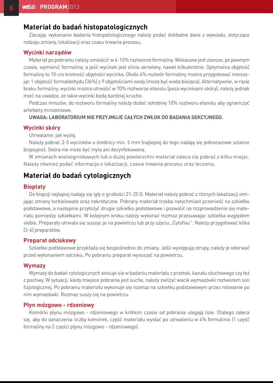 Wskazane jest zawsze, po pewnym czasie, wymienić formalinę, a jeśli wycinek jest silnie ukrwiony, nawet kilkukrotnie. Optymalna objętość formaliny to 10-cio krotność objętości wycinka.