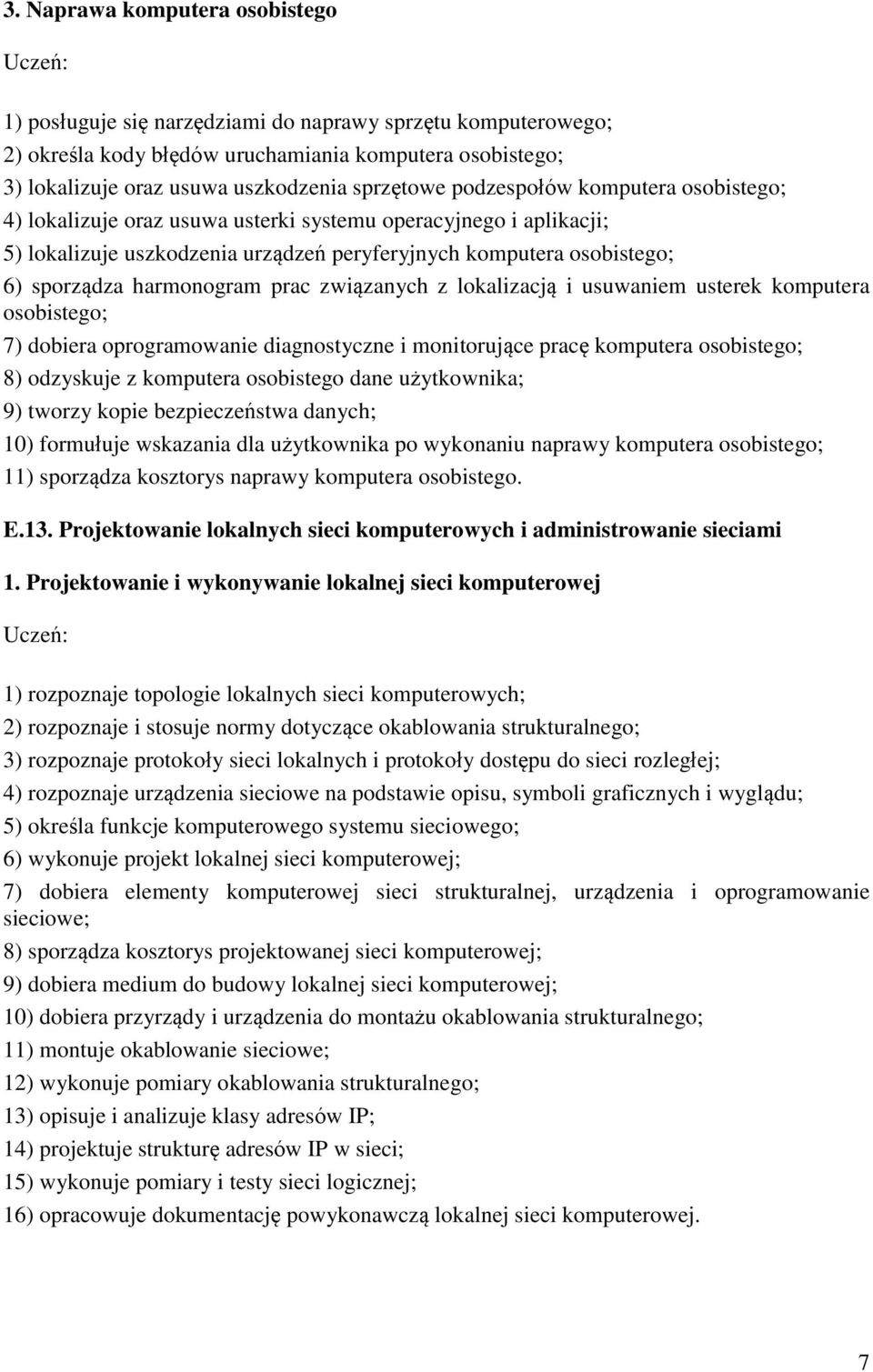 prac związanych z lokalizacją i usuwaniem usterek komputera osobistego; 7) dobiera oprogramowanie diagnostyczne i monitorujące pracę komputera osobistego; 8) odzyskuje z komputera osobistego dane