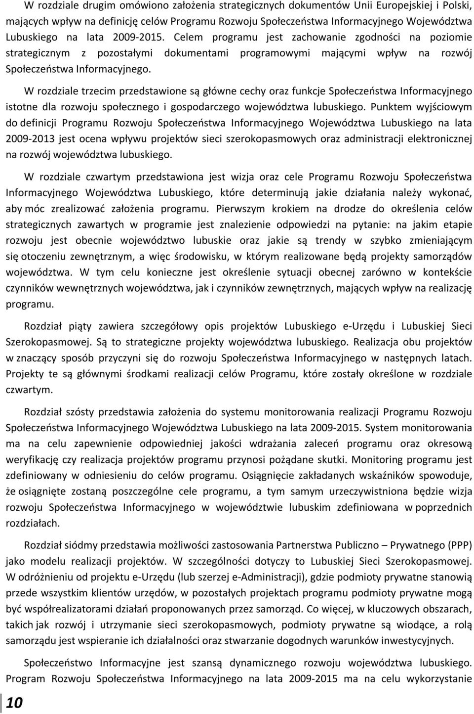 W rozdziale trzecim przedstawione są główne cechy oraz funkcje Społeczeństwa Informacyjnego istotne dla rozwoju społecznego i gospodarczego województwa lubuskiego.