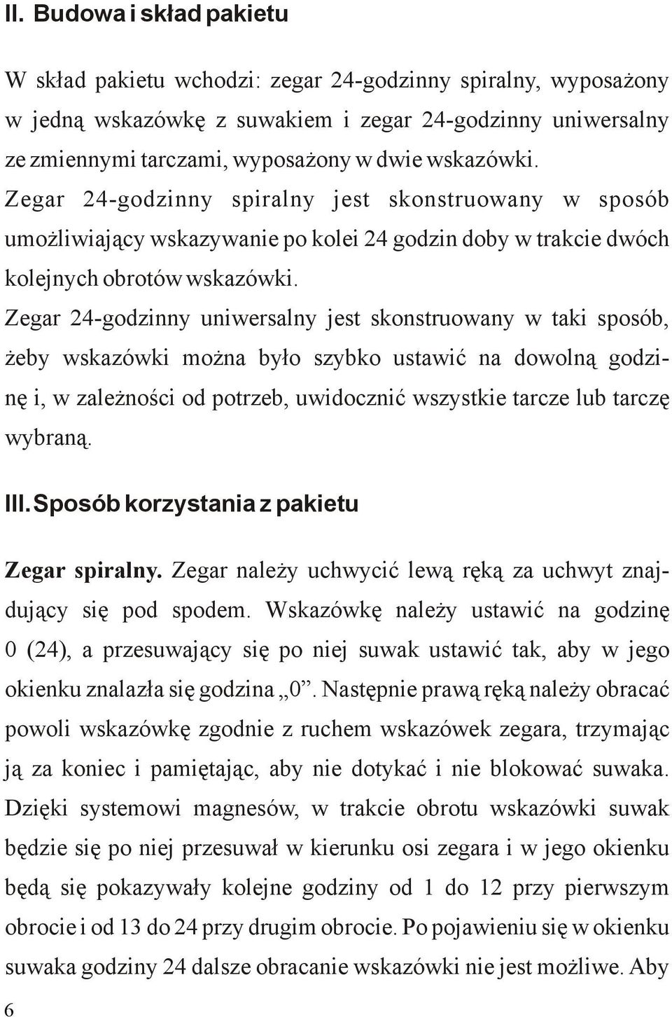 Zegar 24-godzinny uniwersalny jest skonstruowany w taki sposób, żeby wskazówki można było szybko ustawić na dowolną godzinę i, w zależności od potrzeb, uwidocznić wszystkie tarcze lub tarczę wybraną.