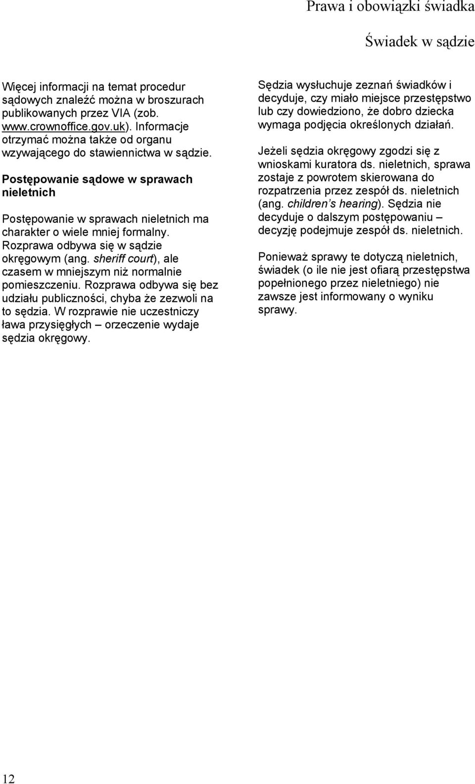 Rozprawa odbywa się w sądzie okręgowym (ang. sheriff court), ale czasem w mniejszym niż normalnie pomieszczeniu. Rozprawa odbywa się bez udziału publiczności, chyba że zezwoli na to sędzia.