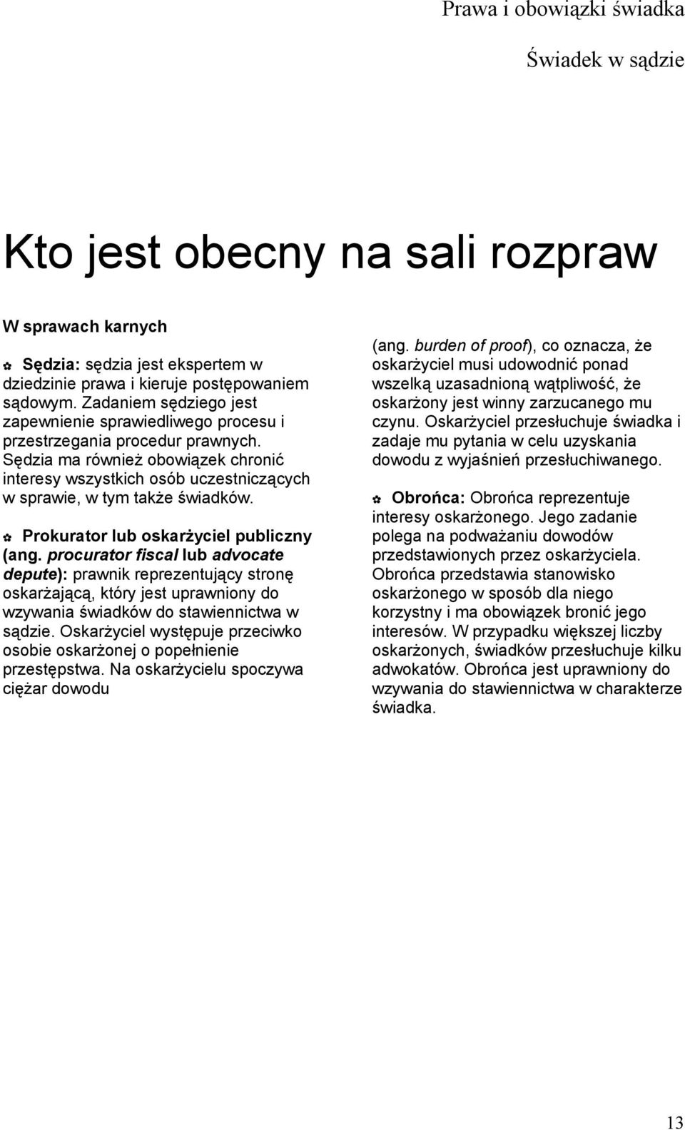 Sędzia ma również obowiązek chronić interesy wszystkich osób uczestniczących w sprawie, w tym także świadków. Prokurator lub oskarżyciel publiczny (ang.
