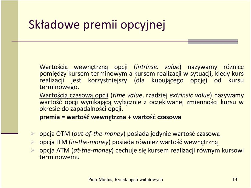 Wartością czasową opcji (time value, rzadziej extrinsic value) nazywamy wartość opcji wynikającą wyłącznie z oczekiwanej zmienności kursu w okresie do zapadalności opcji.