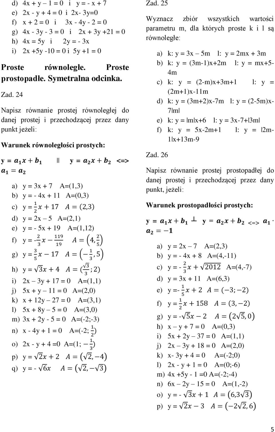 24 Napisz równanie prostej równoległej do danej prostej i przechodzącej przez dany punkt jeżeli: Warunek równoległości prostych: y = y = <=> a) y = 3x + 7 A=(1,3) b) y = - 4x + 11 A=(0,3) c) y = d) y