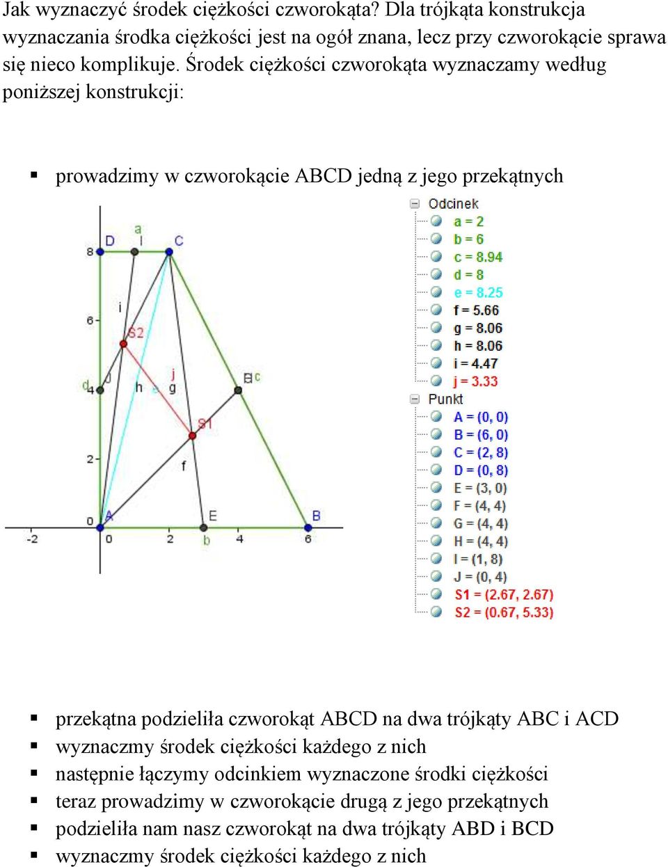 Środek ciężkości czworokąta wyznaczamy według poniższej konstrukcji: prowadzimy w czworokącie ABCD jedną z jego przekątnych przekątna podzieliła