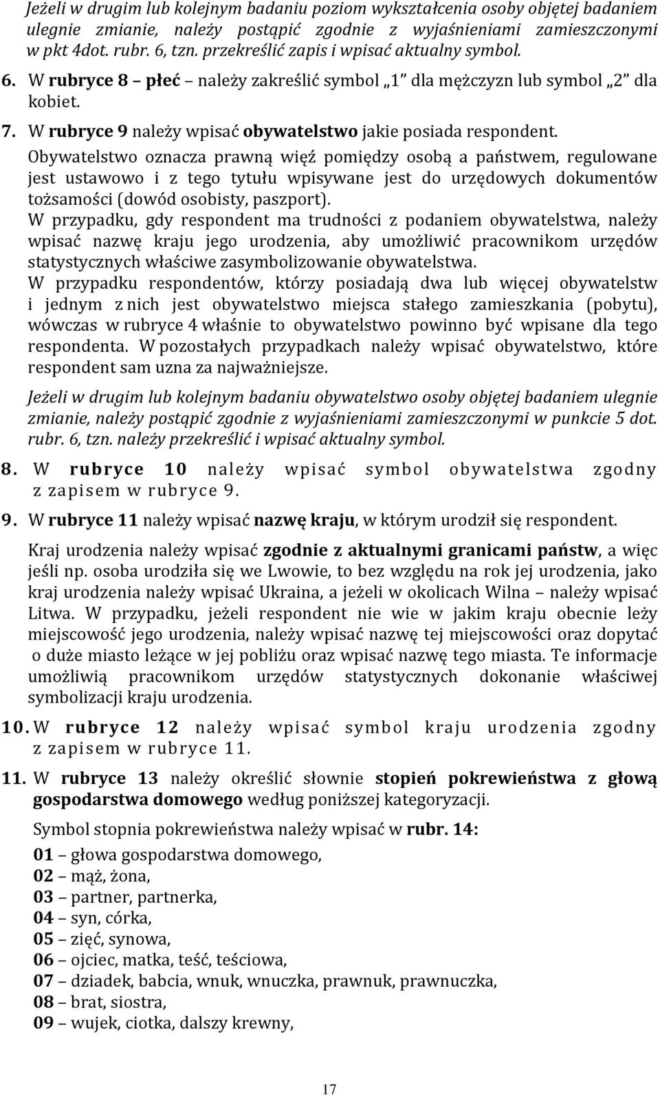 Obywatelstwo oznacza prawną więź pomiędzy osobą a państwem, regulowane jest ustawowo i z tego tytułu wpisywane jest do urzędowych dokumentów tożsamości (dowód osobisty, paszport).