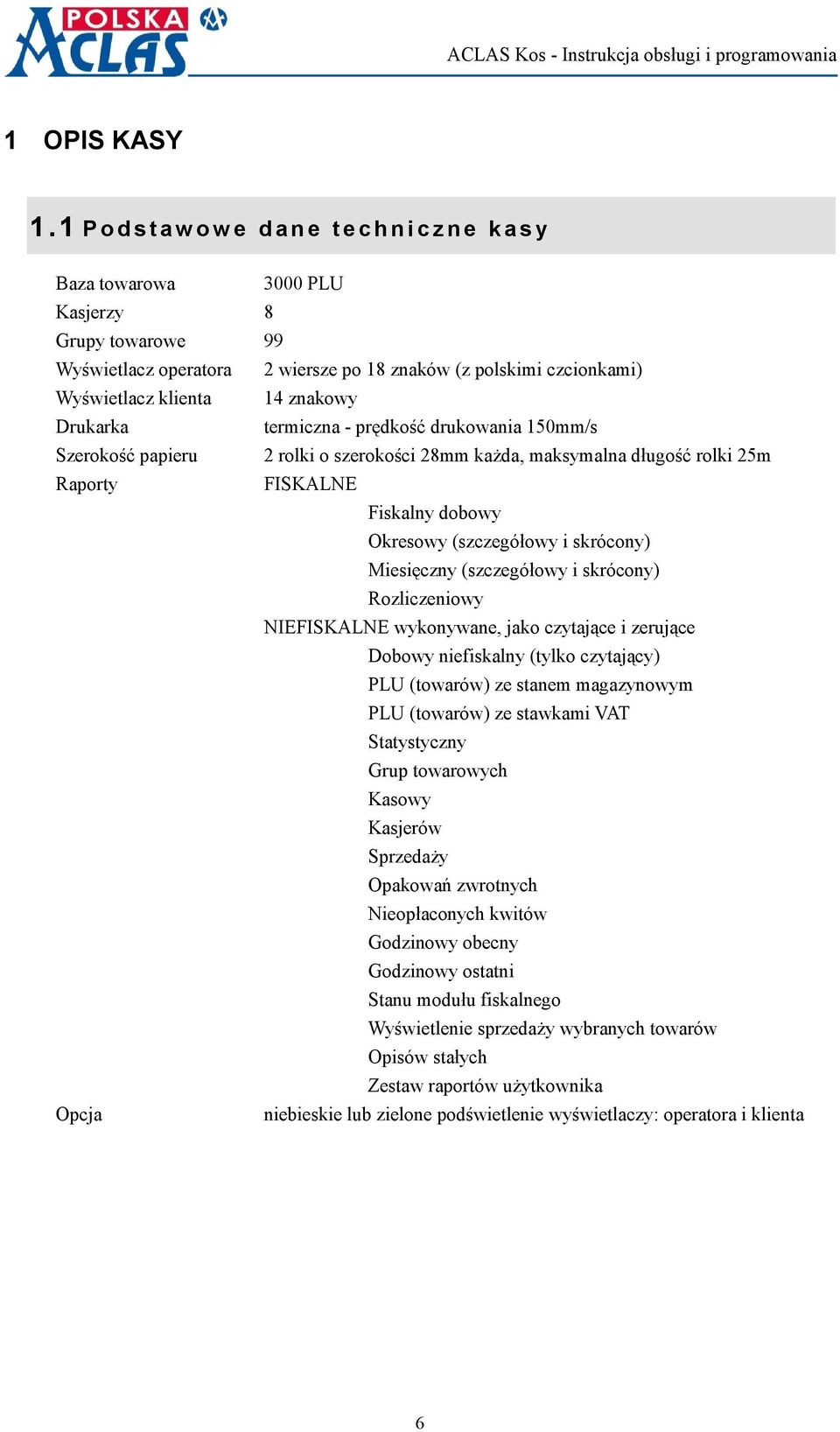 14 znakowy Drukarka termiczna - prędkość drukowania 150mm/s Szerokość papieru 2 rolki o szerokości 28mm każda, maksymalna długość rolki 25m Raporty FISKALNE Fiskalny dobowy Okresowy (szczegółowy i