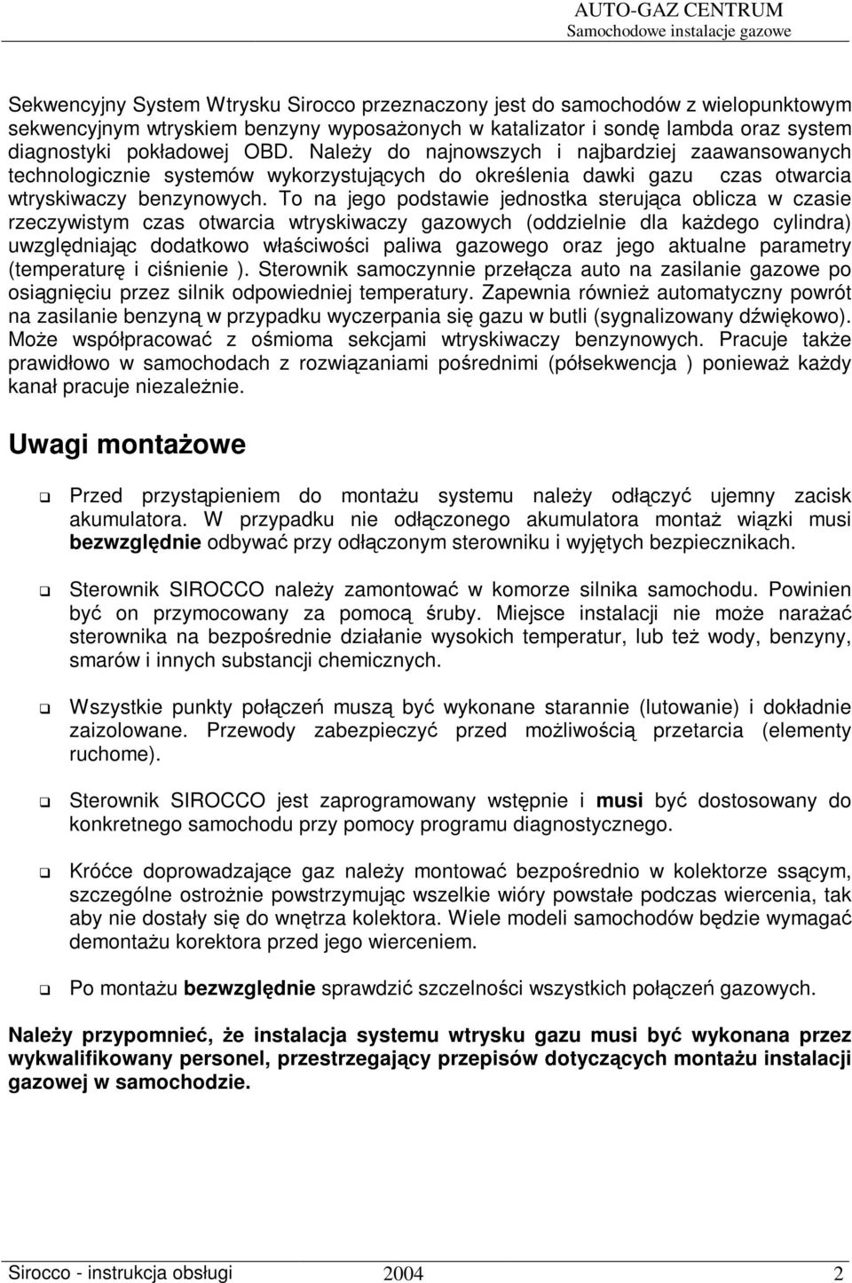 To na jego podstawie jednostka sterujca oblicza w czasie rzeczywistym czas otwarcia wtryskiwaczy gazowych (oddzielnie dla kadego cylindra) uwzgldniajc dodatkowo właciwoci paliwa gazowego oraz jego