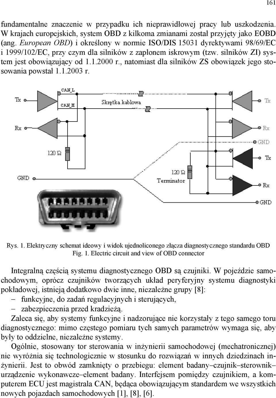 , natomiast dla silników ZS obowiązek jego stosowania powstał 1.1.2003 r. Rys. 1. Elektryczny schemat ideowy i widok ujednoliconego złącza diagnostycznego standardu OBD Fig. 1. Electric circuit and view of OBD connector Integralną częścią systemu diagnostycznego OBD są czujniki.