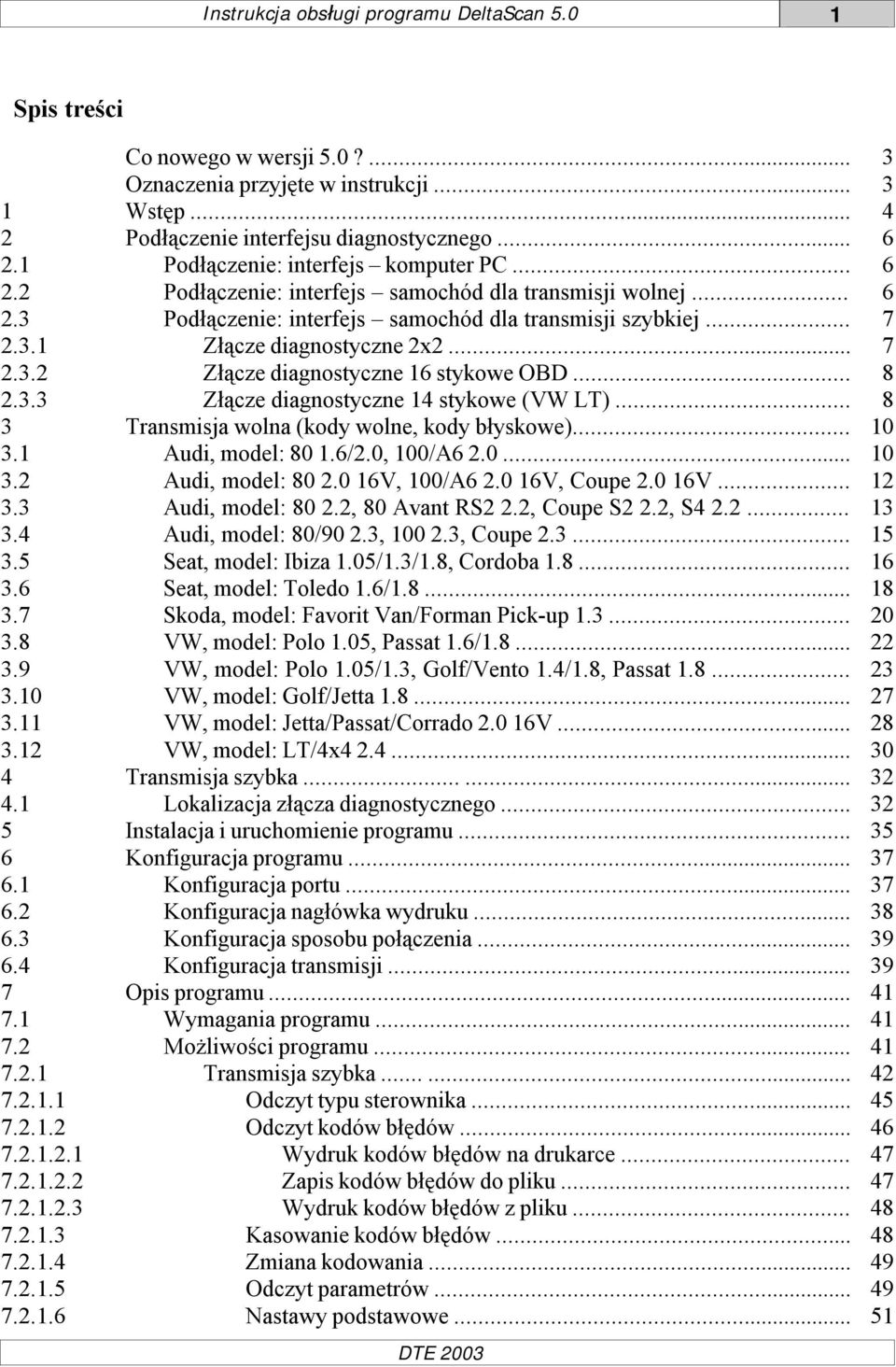 .. 7 2.3.2 Złącze diagnostyczne 16 stykowe OBD... 8 2.3.3 Złącze diagnostyczne 14 stykowe (VW LT)... 8 3 Transmisja wolna (kody wolne, kody błyskowe)... 10 3.1 Audi, model: 80 1.6/2.0, 100/A6 2.0... 10 3.2 Audi, model: 80 2.