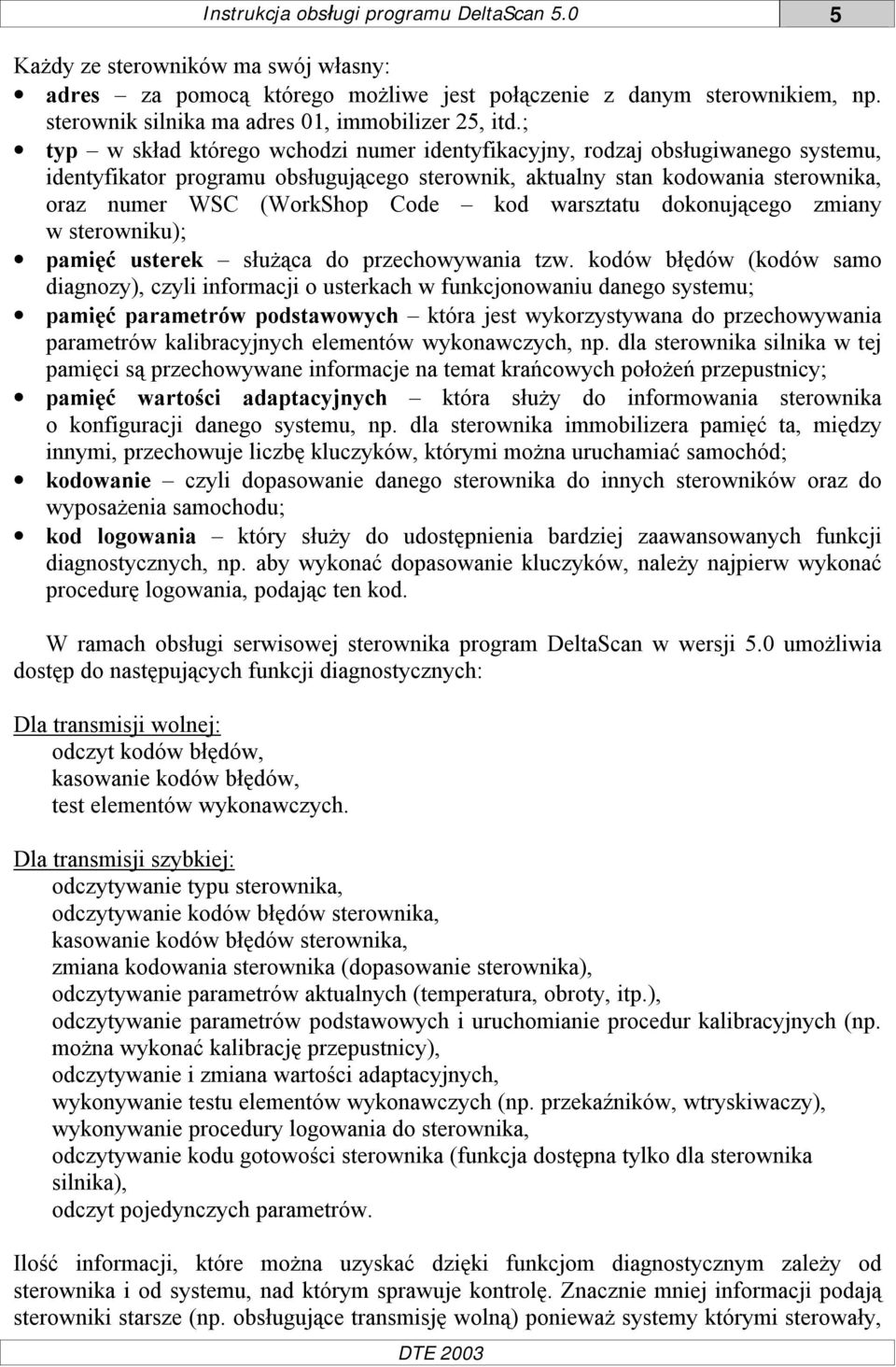 ; typ w skład którego wchodzi numer identyfikacyjny, rodzaj obsługiwanego systemu, identyfikator programu obsługującego sterownik, aktualny stan kodowania sterownika, oraz numer WSC (WorkShop Code