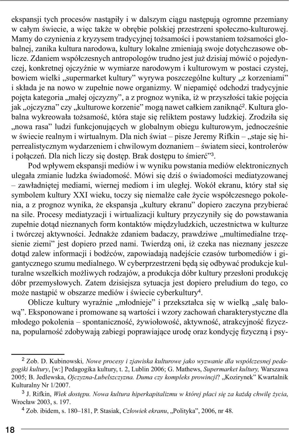 Zdaniem współczesnych antropologów trudno jest już dzisiaj mówić o pojedynczej, konkretnej ojczyźnie w wymiarze narodowym i kulturowym w postaci czystej, bowiem wielki supermarket kultury wyrywa