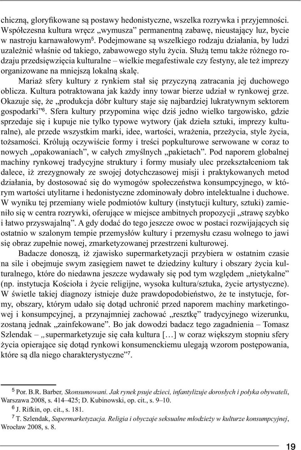 Służą temu także różnego rodzaju przedsięwzięcia kulturalne wielkie megafestiwale czy festyny, ale też imprezy organizowane na mniejszą lokalną skalę.