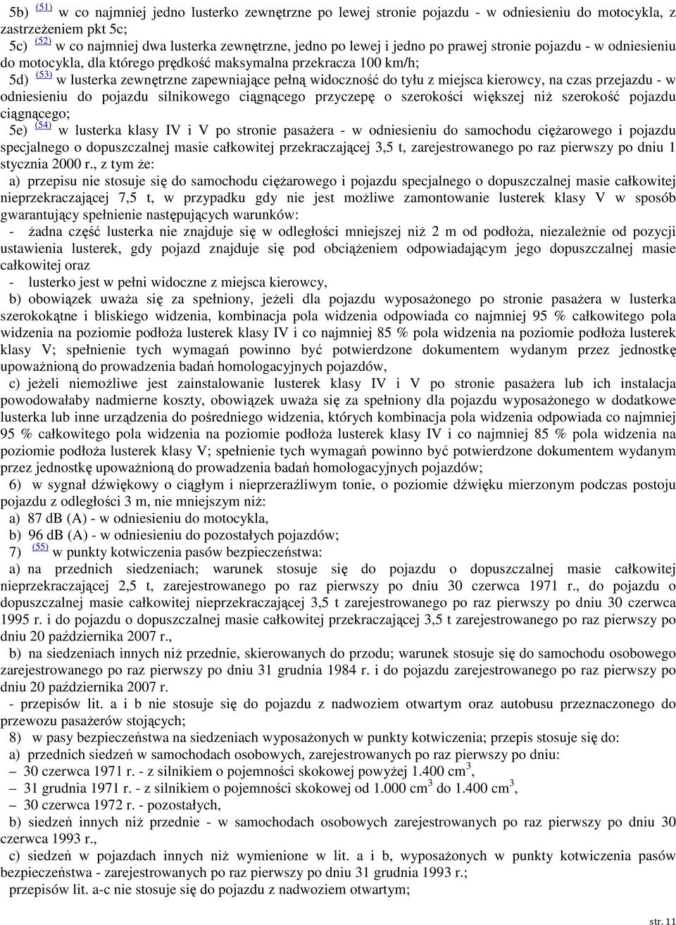 czas przejazdu - w odniesieniu do pojazdu silnikowego ciągnącego przyczepę o szerokości większej niż szerokość pojazdu ciągnącego; 5e) (54) w lusterka klasy IV i V po stronie pasażera - w odniesieniu