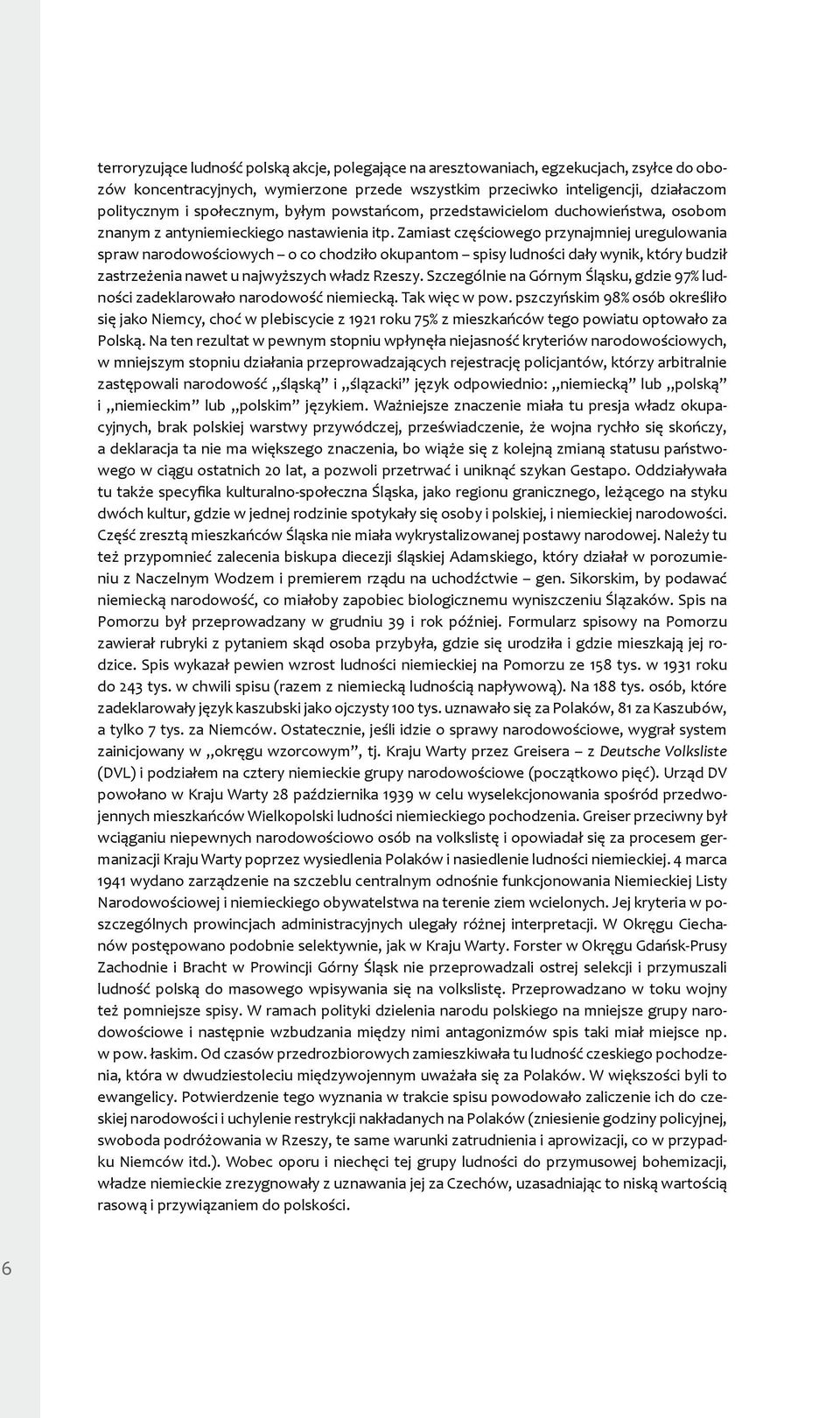 Zamiast częściowego przynajmniej uregulowania spraw narodowościowych o co chodziło okupantom spisy ludności dały wynik, który budził zastrzeżenia nawet u najwyższych władz Rzeszy.