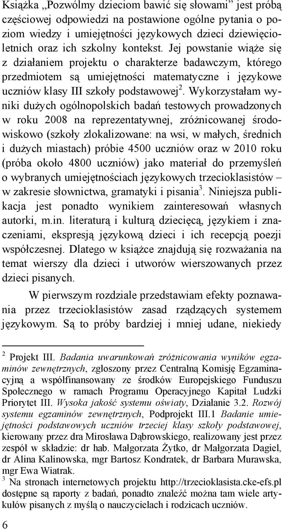 Wykorzystałam wyniki dużych ogólnopolskich badań testowych prowadzonych w roku 2008 na reprezentatywnej, zróżnicowanej środowiskowo (szkoły zlokalizowane: na wsi, w małych, średnich i dużych