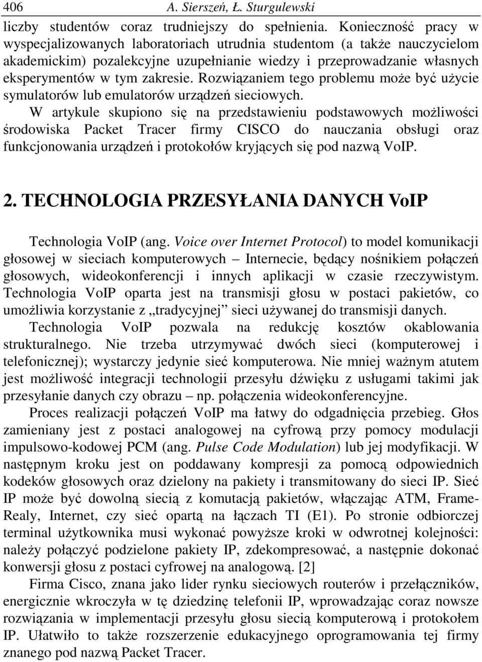Rozwizaniem tego problemu moe by uycie symulatorów lub emulatorów urzdze sieciowych.