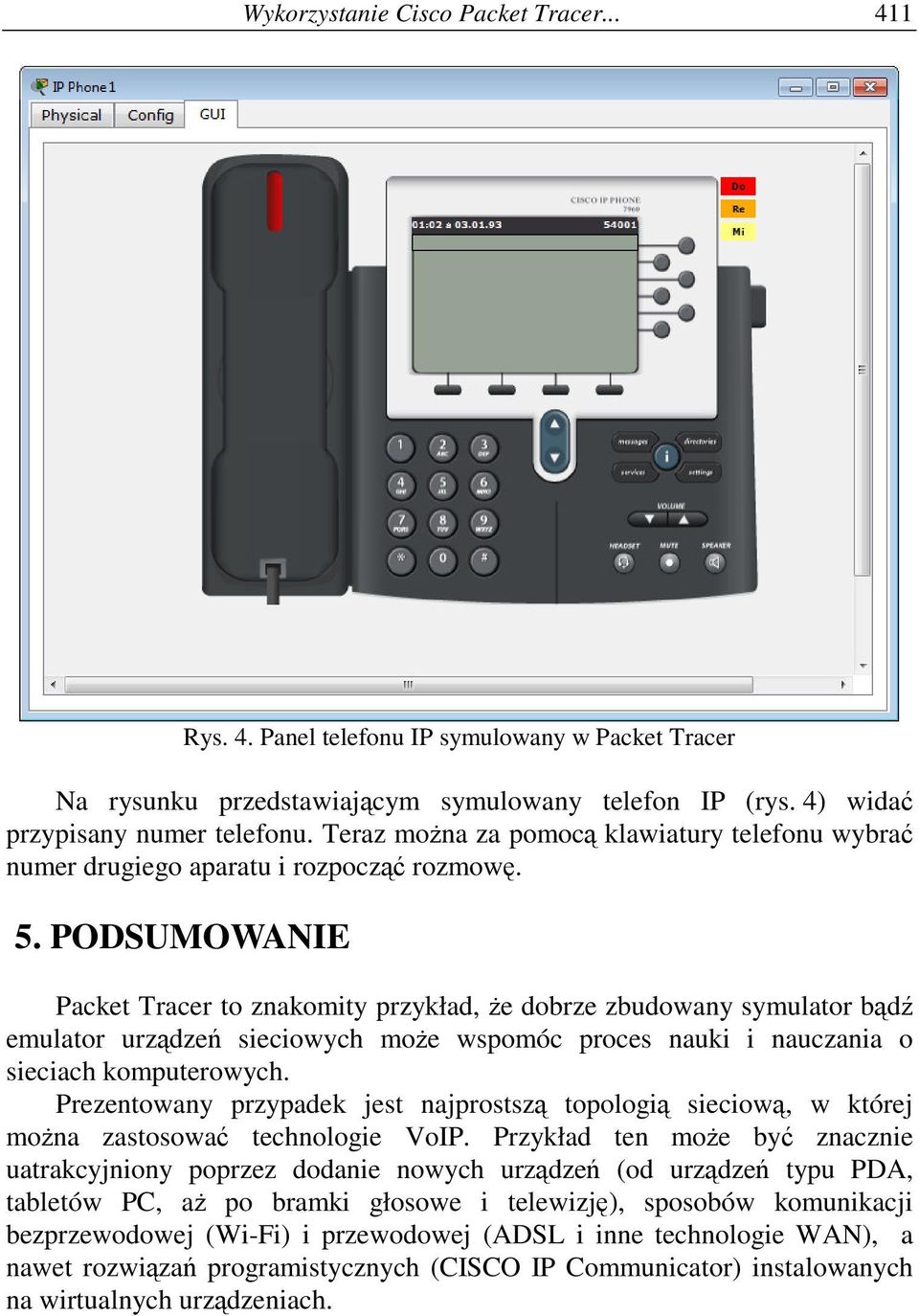 PODSUMOWANIE Packet Tracer to znakomity przykład, e dobrze zbudowany symulator bd emulator urzdze sieciowych moe wspomóc proces nauki i nauczania o sieciach komputerowych.