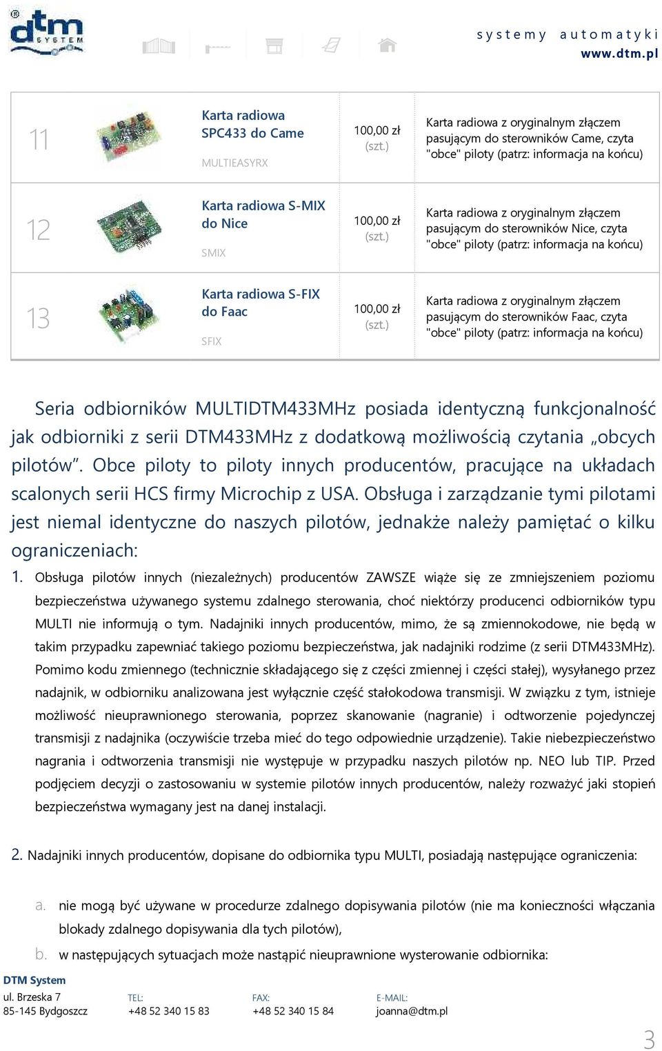 złączem pasującym do sterowników Faac, czyta "obce" piloty (patrz: informacja na końcu) Seria odbiorników MULTIDTM433MHz posiada identyczną funkcjonalność jak odbiorniki z serii DTM433MHz z dodatkową