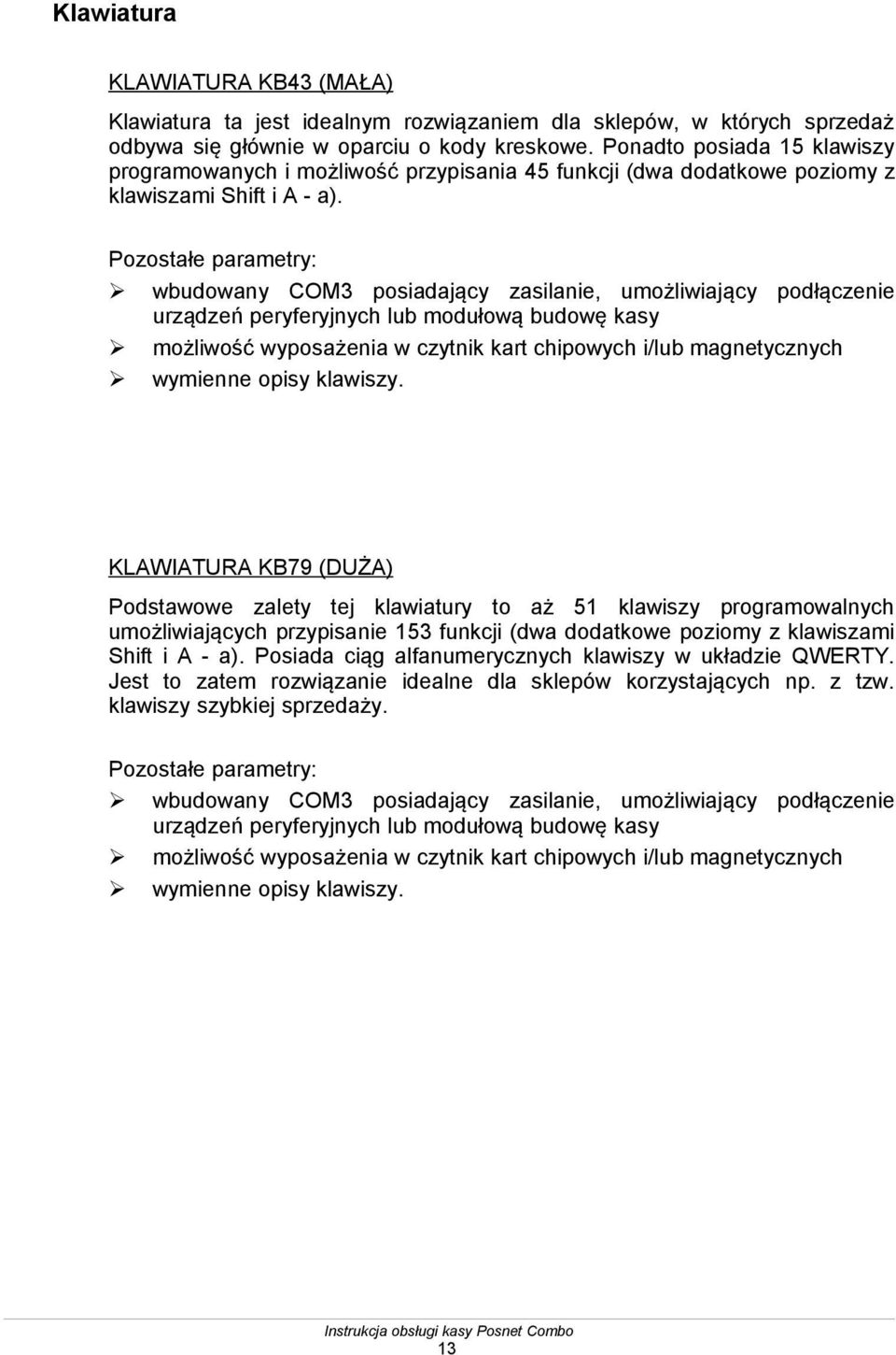 Pozostałe parametry: wbudowany COM3 posiadający zasilanie, umożliwiający podłączenie urządzeń peryferyjnych lub modułową budowę kasy możliwość wyposażenia w czytnik kart chipowych i/lub magnetycznych