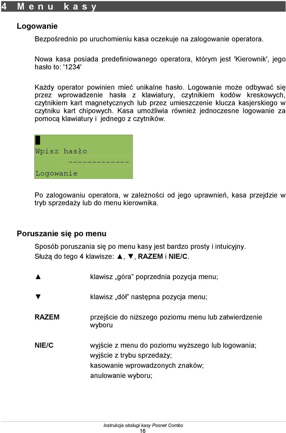 Logowanie może odbywać się przez wprowadzenie hasła z klawiatury, czytnikiem kodów kreskowych, czytnikiem kart magnetycznych lub przez umieszczenie klucza kasjerskiego w czytniku kart chipowych.