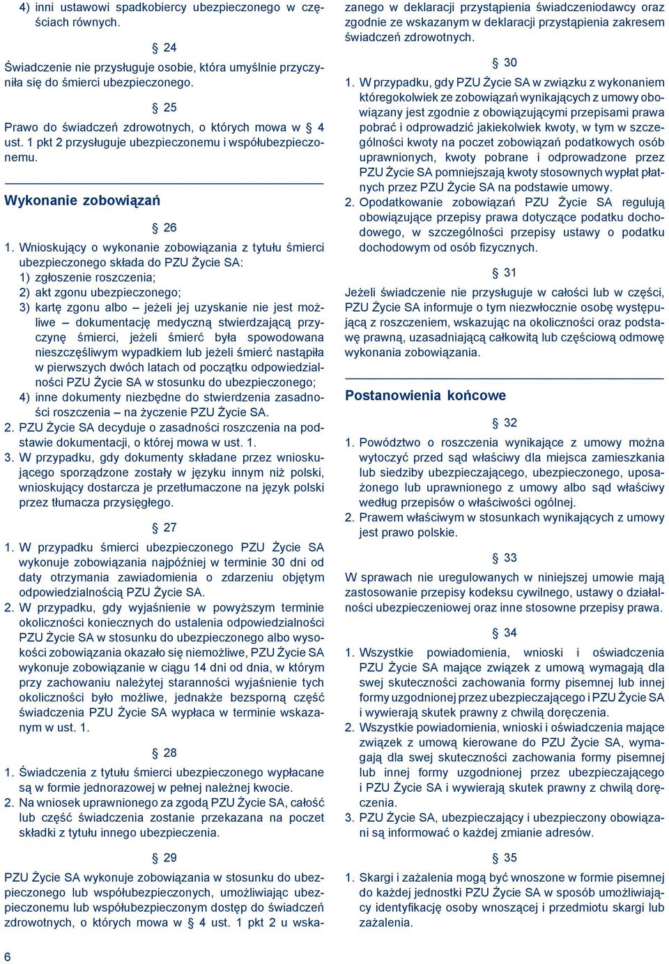 Wnioskujący o wykonanie zobowiązania z tytułu śmierci ubezpieczonego składa do PZU Życie SA: 1) zgłoszenie roszczenia; 2) akt zgonu ubezpieczonego; 3) kartę zgonu albo jeżeli jej uzyskanie nie jest