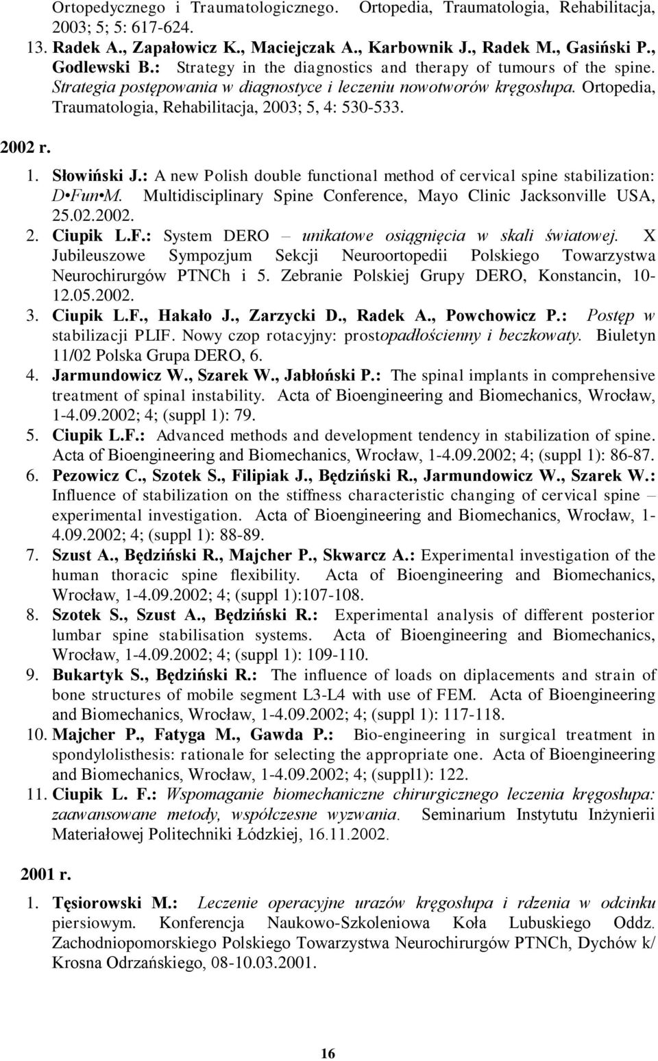 2002 r. 1. Słowiński J.: A new Polish double functional method of cervical spine stabilization: D Fun M. Multidisciplinary Spine Conference, Mayo Clinic Jacksonville USA, 25.02.2002. 2. Ciupik L.F.: System DERO unikatowe osiągnięcia w skali światowej.