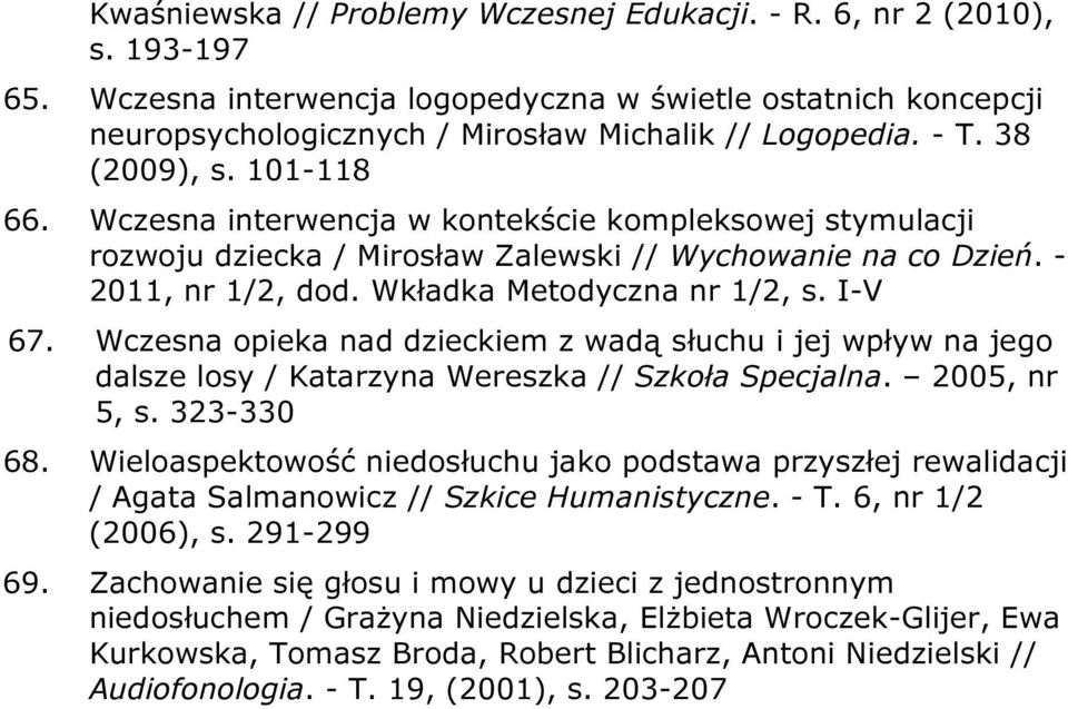 Wkładka Metodyczna nr 1/2, s. I-V 67. Wczesna opieka nad dzieckiem z wadą słuchu i jej wpływ na jego dalsze losy / Katarzyna Wereszka // Szkoła Specjalna. 2005, nr 5, s. 323-330 68.
